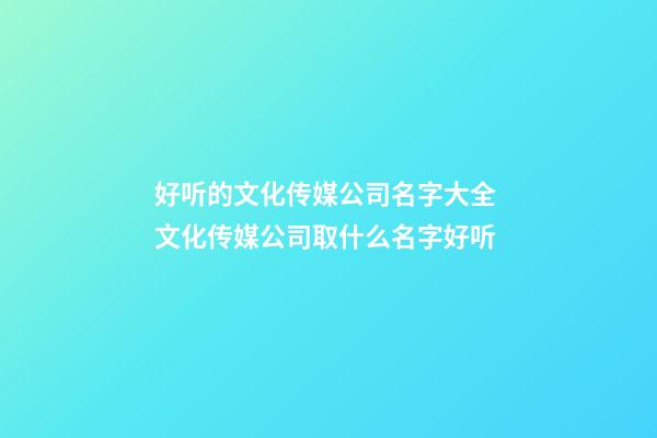 好听的文化传媒公司名字大全 文化传媒公司取什么名字好听-第1张-公司起名-玄机派